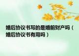 婚后协议书写的是婚前财产吗（婚后协议书有用吗）