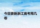 今日更新浙江高考用几卷