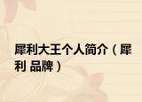犀利大王个人简介（犀利 品牌）
