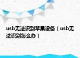 usb无法识别苹果设备（usb无法识别怎么办）