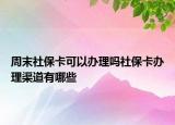 周末社保卡可以办理吗社保卡办理渠道有哪些
