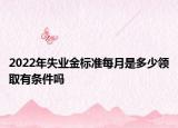 2022年失业金标准每月是多少领取有条件吗