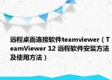 远程桌面连接软件teamviewer（TeamViewer 12 远程软件安装方法及使用方法）