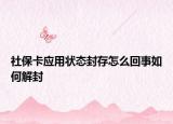 社保卡应用状态封存怎么回事如何解封