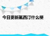 今日更新氟西汀什么梗