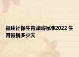福建社保生育津贴标准2022 生育报销多少天