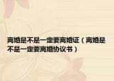 离婚是不是一定要离婚证（离婚是不是一定要离婚协议书）