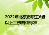 2022年北京市职工6级以上工伤赔偿标准
