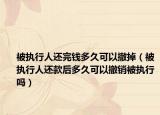 被执行人还完钱多久可以撤掉（被执行人还款后多久可以撤销被执行吗）