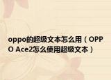 oppo的超级文本怎么用（OPPO Ace2怎么使用超级文本）