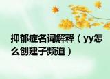 抑郁症名词解释（yy怎么创建子频道）