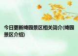 今日更新绮园景区相关简介(绮园景区介绍)
