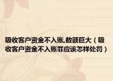 吸收客户资金不入账,数额巨大（吸收客户资金不入账罪应该怎样处罚）