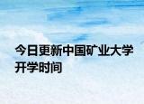 今日更新中国矿业大学开学时间