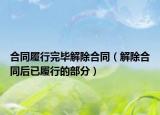 合同履行完毕解除合同（解除合同后已履行的部分）