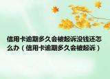 信用卡逾期多久会被起诉没钱还怎么办（信用卡逾期多久会被起诉）