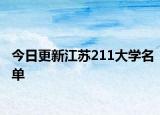 今日更新江苏211大学名单