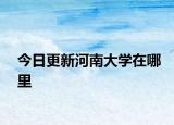 今日更新河南大学在哪里