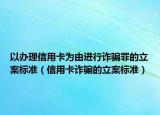 以办理信用卡为由进行诈骗罪的立案标准（信用卡诈骗的立案标准）