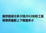 南京医保交多少钱2022年职工医保缴费基数上下限是多少