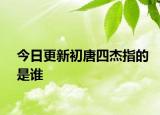今日更新初唐四杰指的是谁