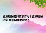 健康睡眠时间作息时间（健康睡眠时间 睡眠问题的症状）