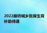 2022廊坊城乡医保生育补助待遇