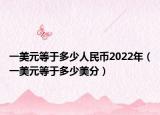 一美元等于多少人民币2022年（一美元等于多少美分）