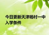 今日更新天津杨村一中入学条件