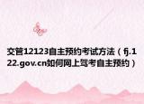 交管12123自主预约考试方法（fj.122.gov.cn如何网上驾考自主预约）