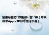鎬庝箞鐢宠鑻规灉id璐﹀彿（苹果帐号Apple ID账号如何申请）