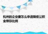 杭州的企业要怎么申请降低公积金缴存比例
