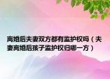 离婚后夫妻双方都有监护权吗（夫妻离婚后孩子监护权归哪一方）