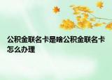 公积金联名卡是啥公积金联名卡怎么办理