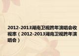 2012-2013湖南卫视跨年演唱会收视率（2012-2013湖南卫视跨年演唱会）