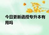 今日更新函授专升本有用吗