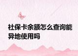 社保卡余额怎么查询能异地使用吗
