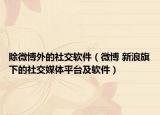 除微博外的社交软件（微博 新浪旗下的社交媒体平台及软件）