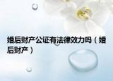 婚后财产公证有法律效力吗（婚后财产）