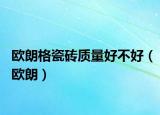 欧朗格瓷砖质量好不好（欧朗）