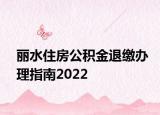 丽水住房公积金退缴办理指南2022