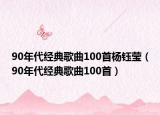 90年代经典歌曲100首杨钰莹（90年代经典歌曲100首）