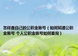 怎样查自己的公积金账号（如何知道公积金账号 个人公积金账号如何查询）