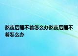 熬夜后睡不着怎么办熬夜后睡不着怎么办