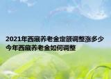 2021年西藏养老金定额调整涨多少今年西藏养老金如何调整