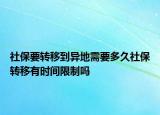 社保要转移到异地需要多久社保转移有时间限制吗