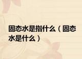 固态水是指什么（固态水是什么）