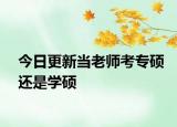 今日更新当老师考专硕还是学硕