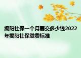 揭阳社保一个月要交多少钱2022年揭阳社保缴费标准