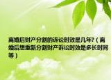 离婚后财产分割的诉讼时效是几年?（离婚后想重新分割财产诉讼时效是多长时间等）